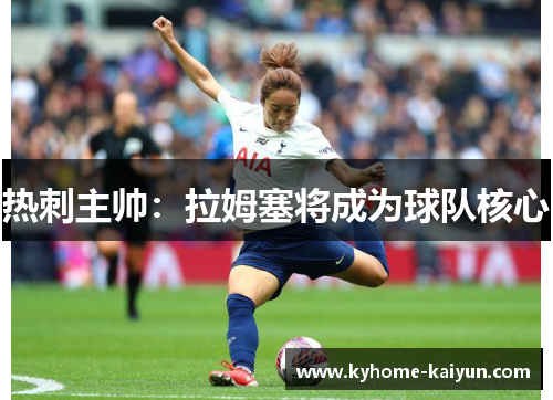 热刺主帅：拉姆塞将成为球队核心