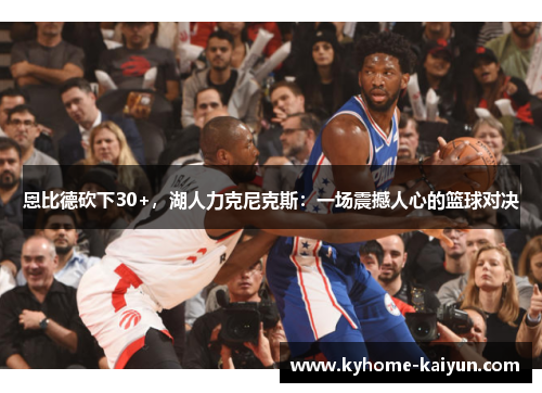 恩比德砍下30+，湖人力克尼克斯：一场震撼人心的篮球对决