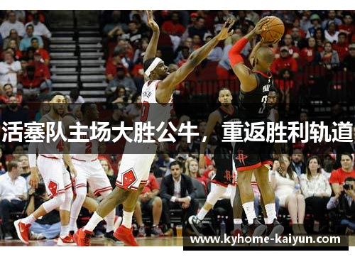 活塞队主场大胜公牛，重返胜利轨道