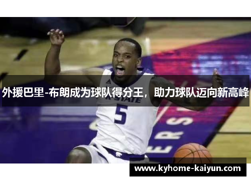 外援巴里-布朗成为球队得分王，助力球队迈向新高峰