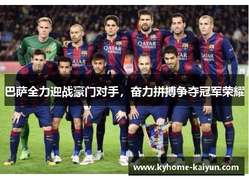 巴萨全力迎战豪门对手，奋力拼搏争夺冠军荣耀