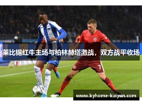 莱比锡红牛主场与柏林赫塔激战，双方战平收场