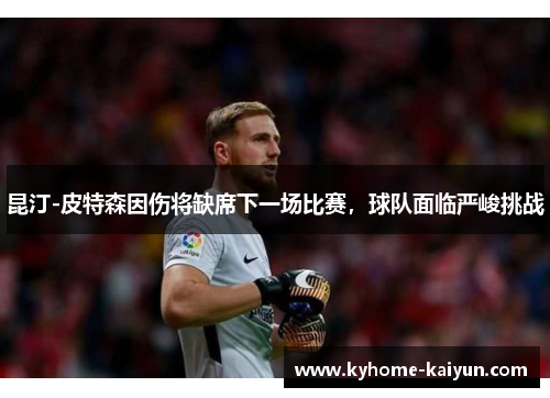 昆汀-皮特森因伤将缺席下一场比赛，球队面临严峻挑战