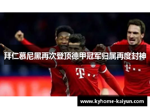拜仁慕尼黑再次登顶德甲冠军归属再度封神