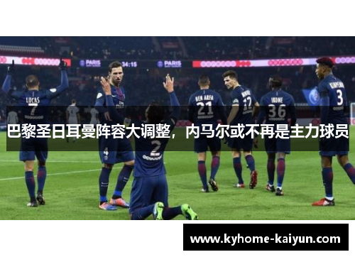 巴黎圣日耳曼阵容大调整，内马尔或不再是主力球员