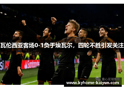 瓦伦西亚客场0-1负于埃瓦尔，四轮不胜引发关注