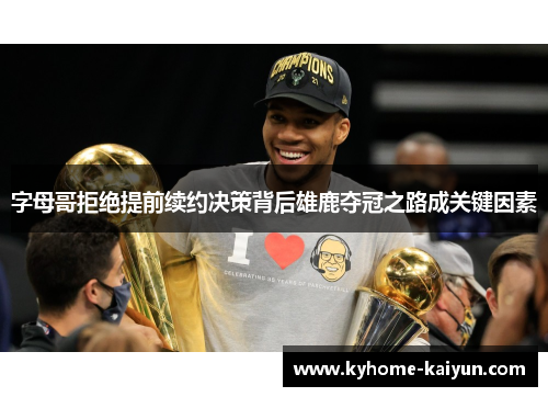字母哥拒绝提前续约决策背后雄鹿夺冠之路成关键因素