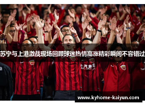 苏宁与上港激战现场回顾球迷热情高涨精彩瞬间不容错过