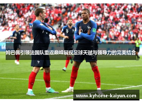 姆巴佩引领法国队重返巅峰展现足球天赋与领导力的完美结合