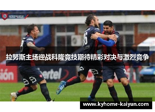 拉努斯主场迎战科隆竞技期待精彩对决与激烈竞争