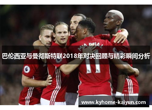 巴伦西亚与曼彻斯特联2018年对决回顾与精彩瞬间分析